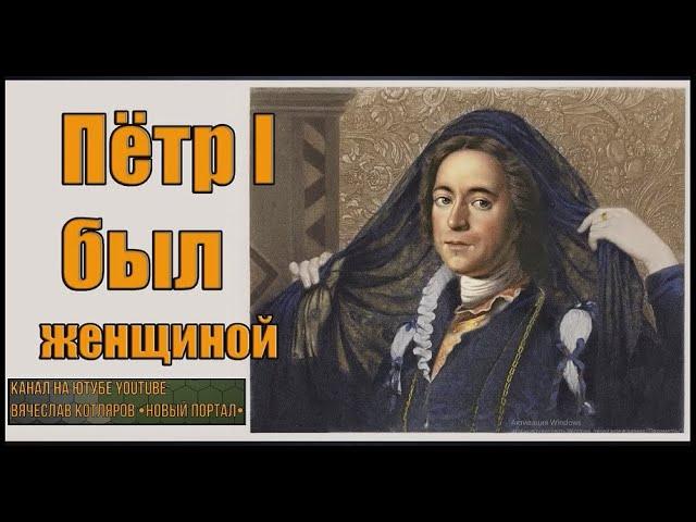 Пётр I был женщиной. Автор и создатель ролика Вячеслав Котляров.