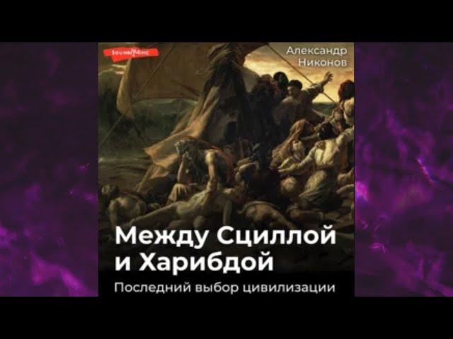 МЕЖДУ СЦИЛОЙ И ХАРИБДОЙ. Последний выбор Цивилизации Александр Никонов Аудиокнига