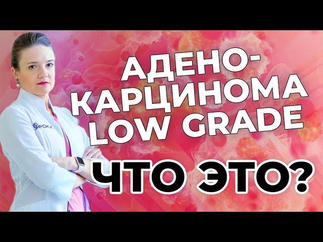 Аденокарцинома LOW GRADE - что это?