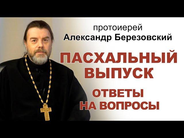 Ответы на вопросы. Пасхальный выпуск. Протоиерей Александр Березовский