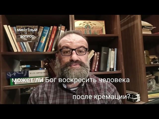 может ли Бог воскресить человека после кремации?