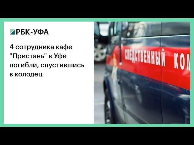 4 сотрудника кафе "Пристань" в Уфе  погибли, спустившись в колодец