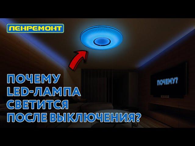 ПОЧЕМУ СВЕТОДИОДНАЯ ЛАМПА СВЕТИТСЯ ПОСЛЕ ВЫКЛЮЧЕНИЯ?