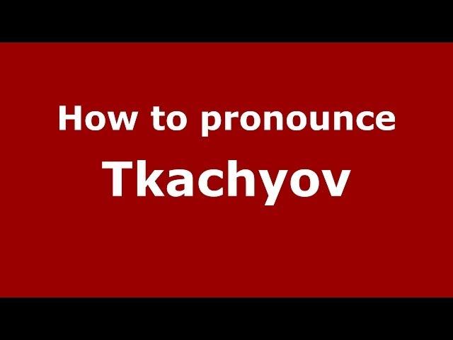 How to pronounce Tkachyov (Russian/Russia) - PronounceNames.com