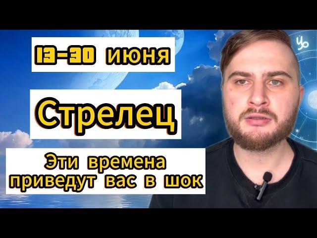 Стрелец - Гороскоп на 13-30 июня 2025. Эти времена приведут вас в шок