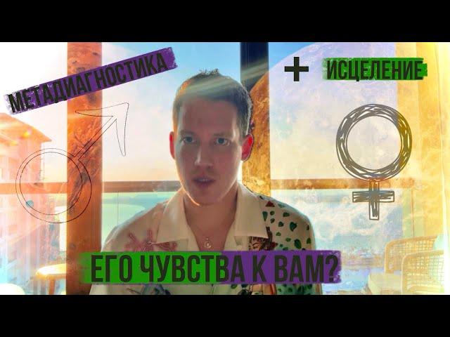 ЧУВСТВА ЗАГАДАННОГО ЧЕЛОВЕКА К ВАМ? ДИАГНОСТИКА + ИСЦЕЛЕНИЕ.