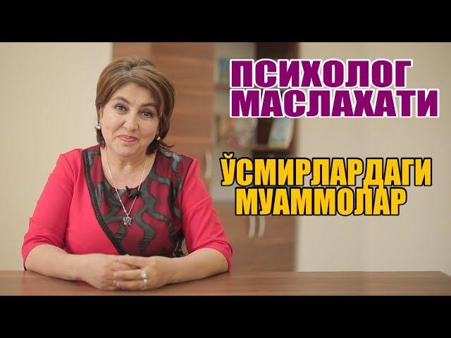 ПСИХОЛОГ МАСЛАХАТИ "ЎСМИРЛАРДАГИ МУАММОЛАР"