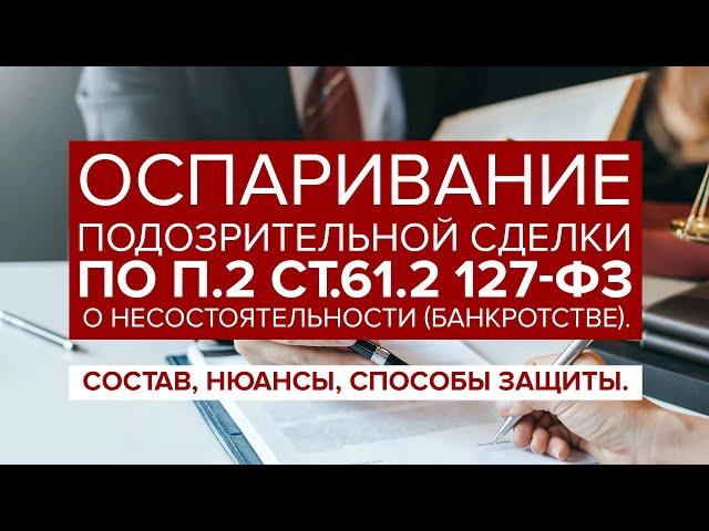 Оспаривание ПОДОЗРИТЕЛЬНОЙ сделки по п.2 ст.61.2 127-ФЗ "О банкротстве". Доказываение и защита.