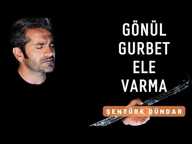 GÖNÜL GURBET ELE VARMA - ŞENTÜRK DÜNDAR