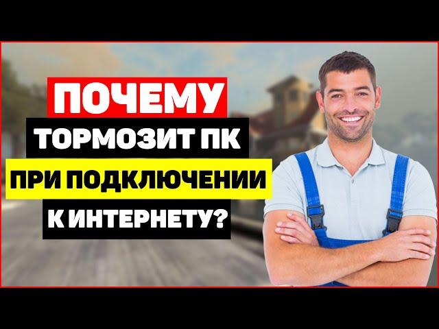 Почему тормозит ПК при подключении к интернету?