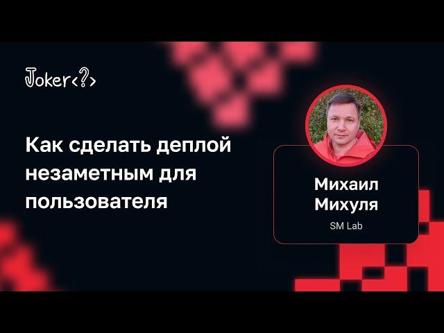 Михаил Михуля (SM Lab) — Как сделать деплой незаметным для пользователя