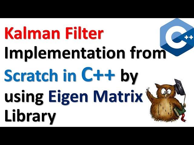 Kalman Filter Implementation in C++ from Scratch by Using  Eigen Matrix Library - PART I