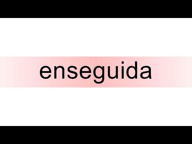 How to pronounce enseguida