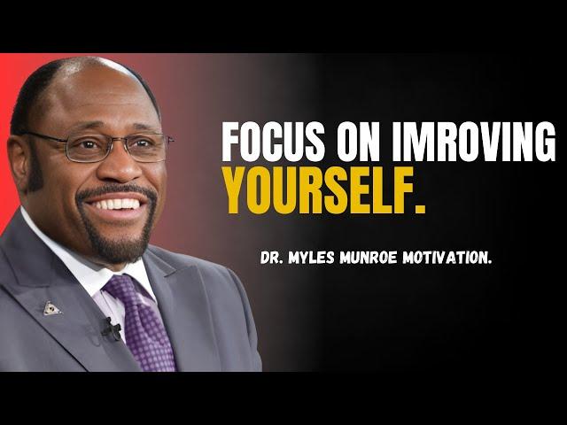 DR. MYLS MUNROE - FOCUS ON IMROVING YOURSELF | PERSONAL MOTIVATION GROWTH.