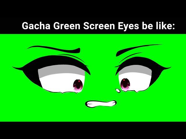 Gacha Green screen Eyes be Like: 