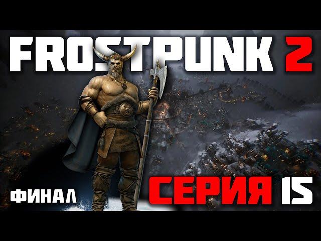 ЭТОТ ГОРОД ВЫЖИЛ ► FROSTPUNK 2 / ФРОСТПАНК 2 (СЛОЖНОСТЬ КАПИТАН) ► СЕРИЯ-15