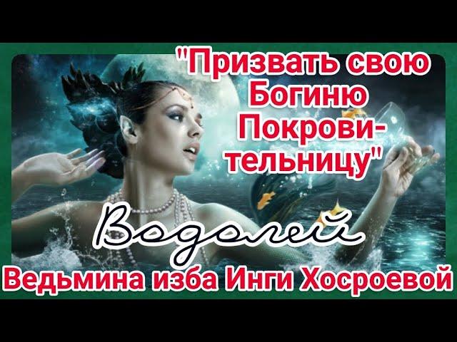 "ПРИЗВАТЬ СВОЮ БОГИНЮ ПОКРОВИТЕЛЬНИЦУ. ВОДОЛЕЙ" ДЛЯ ВСЕХ. ВЕДЬМИНА ИЗБА. ИНГА ХОСРОЕВА.