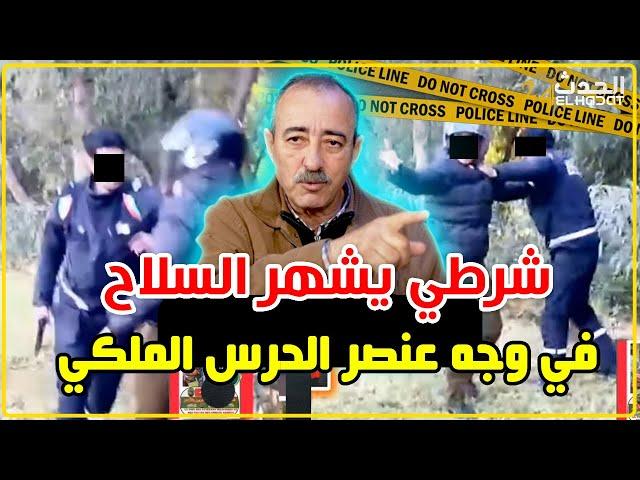 الطاهر سعدون..فيديو الشرطي لي هز السلاح على عنصر الحرس الملكي...