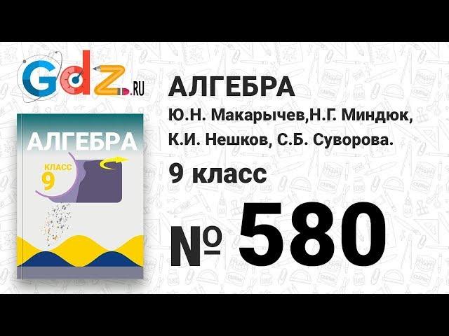 № 580 - Алгебра 9 класс Макарычев