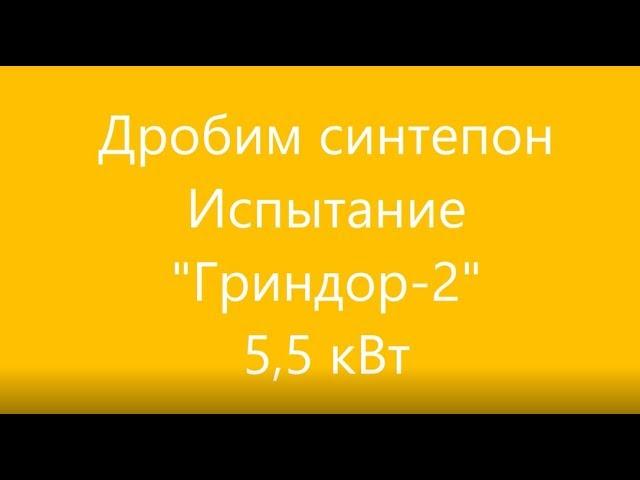 Дробим синтепон Испытание "Гриндор-2" 5,5 кВт