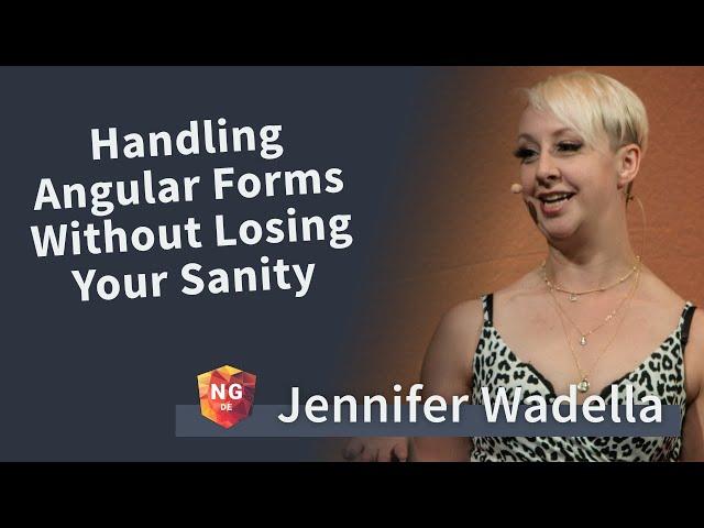 Handling Angular Forms Without Losing Your Sanity - Jennifer Wadella | NG-DE 2019