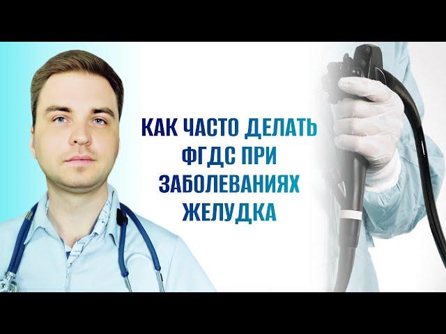 Как часто делать ФГДС при заболеваниях желудка?