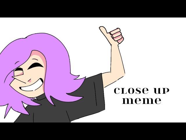 CLOSE UP [MEME] (ANIMATION) BY: MarshHoot