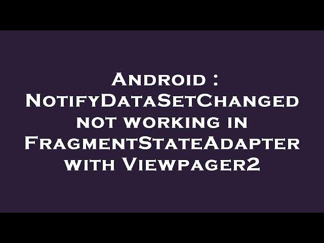 Android : NotifyDataSetChanged not working in FragmentStateAdapter with Viewpager2