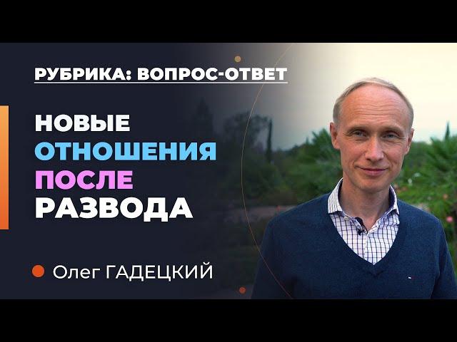 Как построить новые отношения после развода? Олег Гадецкий.