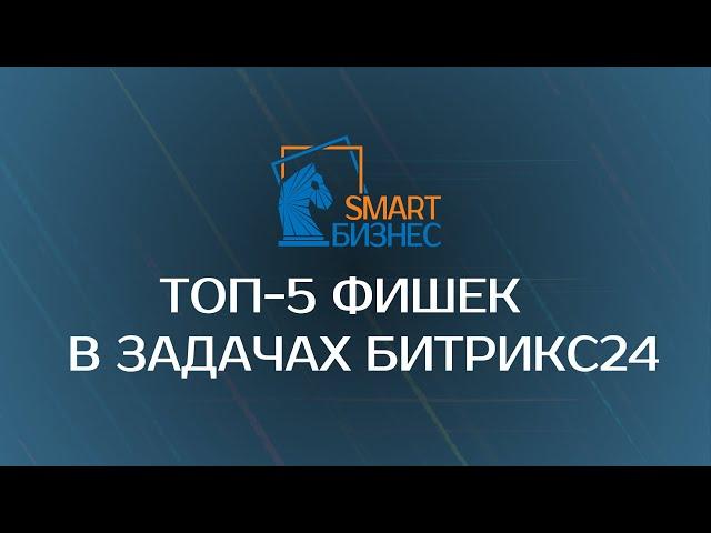 Топ-5 фишек при работе с задачами в Битрикс24