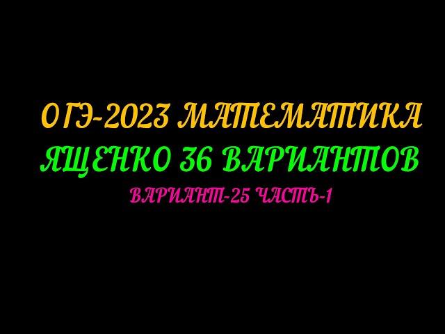 ОГЭ 2023 МАТЕМАТИКА. ЯЩЕНКО 36 ВАРИАНТОВ. ВАРИАНТ-25, ЧАСТЬ-1