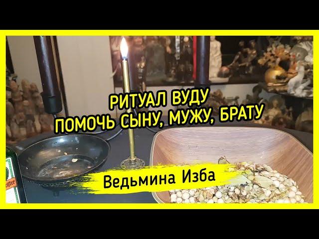 ПОМОЧЬ СЫНУ, МУЖУ, БРАТУ. РИТУАЛ ВУДУ. ДЛЯ ВСЕХ. ВЕДЬМИНА ИЗБА ▶️ МАГИЯ