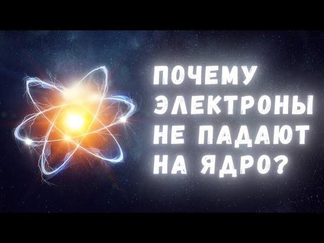 Почему электроны на самом деле не падают на атомное ядро?