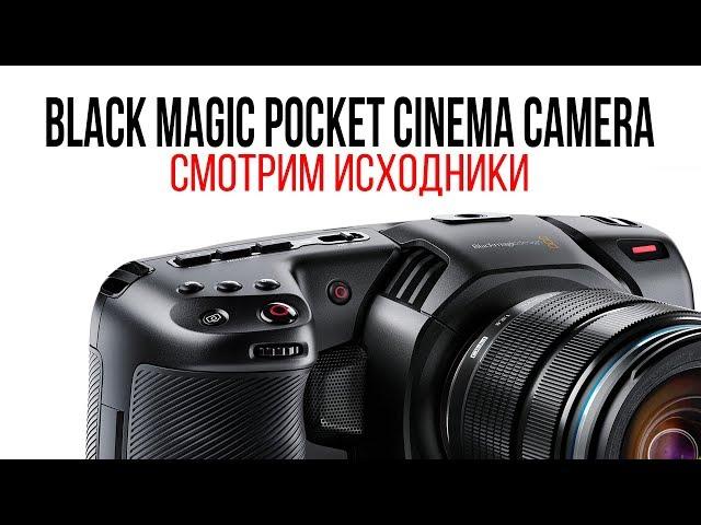 Смотрим исходники Black Magic Pocket Cinema Camera 4K.