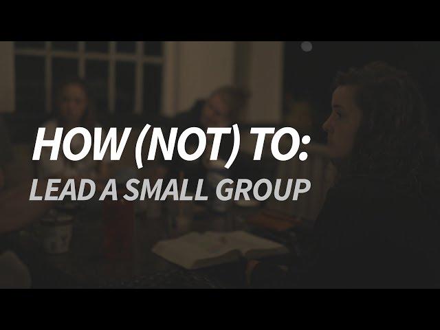 How (Not) To: Lead a Small Group