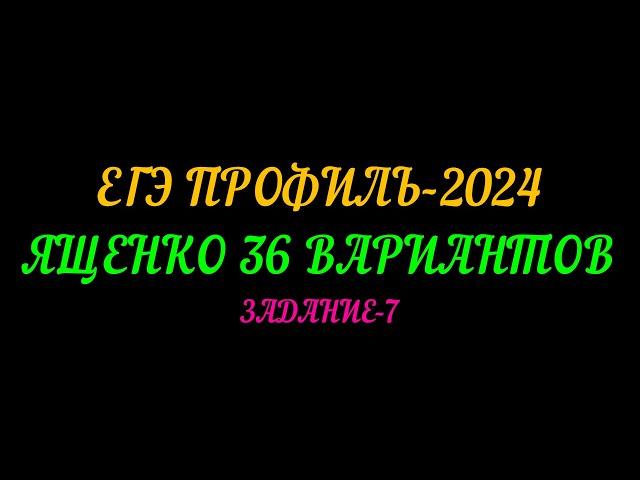 ЕГЭ ПРОФИЛЬ-2024 ЯЩЕНКО 36 ВАРИАНТОВ, ЗАДАНИЕ-7