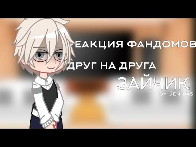 реакция фандомов друг на друга | Зайчик | 1/5 | скорость х2 | чит. опис.