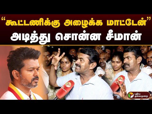 “கூட்டணிக்கு அழைக்க மாட்டேன்” அடித்து சொன்ன சீமான் | Seeman | Vijay | Tvk Manadu | NTK | PTD