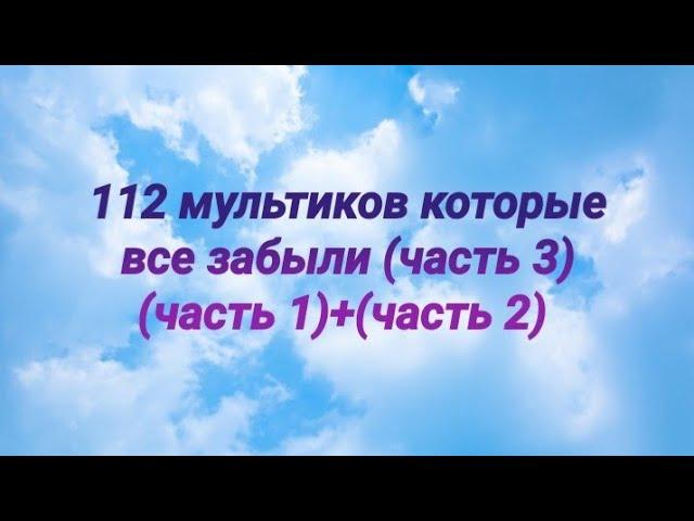 112 мультиков про которые все забыли (3 часть)