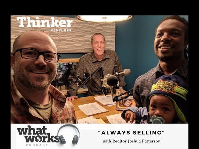 Realtor Joshua Patterson on Thinker Ventures "What Works" Podcast: Always Selling