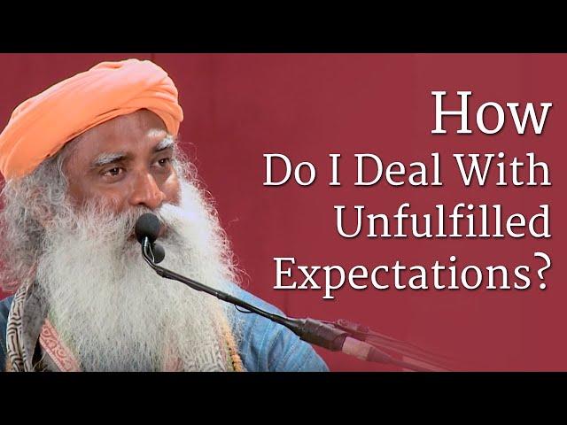 How Do I Deal With Unfulfilled Expectations? | Sadhguru