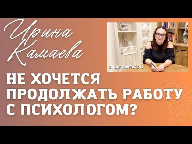 Ирина Камаева. Не хочется продолжать работу с психологом:   сопротивление или пора менять психолога?