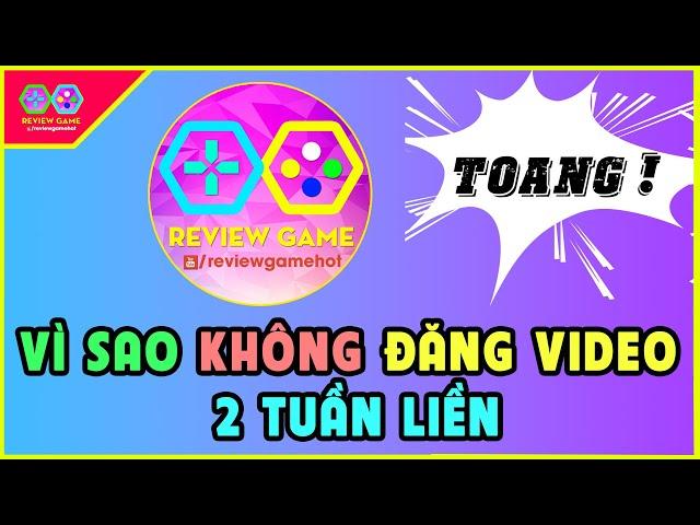 VÌ SAO KÊNH REVIEW GAME KHÔNG ĐĂNG TẢI VIDEO TRONG 2 TUẦN VỪA RỒI, BUỒN LẮM AE Ạ HAIZZZ