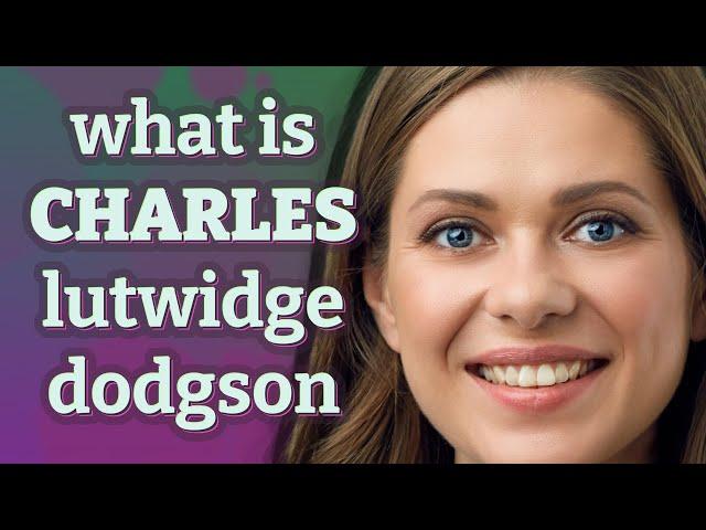 Charles lutwidge dodgson | meaning of Charles lutwidge dodgson