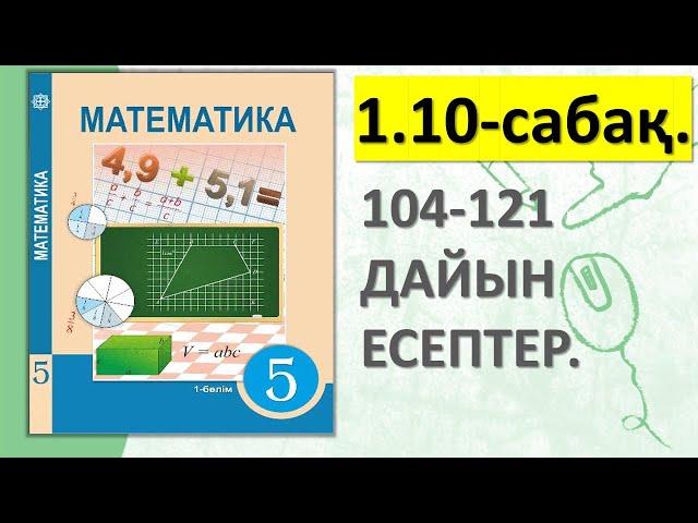 5 - СЫНЫП МАТЕМАТИКА . 1.10 -САБАҚ .104 105 106 107 108 109 110 111 112 113 114-121 ЕСЕПТЕР #5 сынып