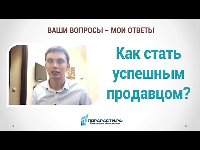 Как стать успешным продавцом (Ваши вопросы - мои ответы)