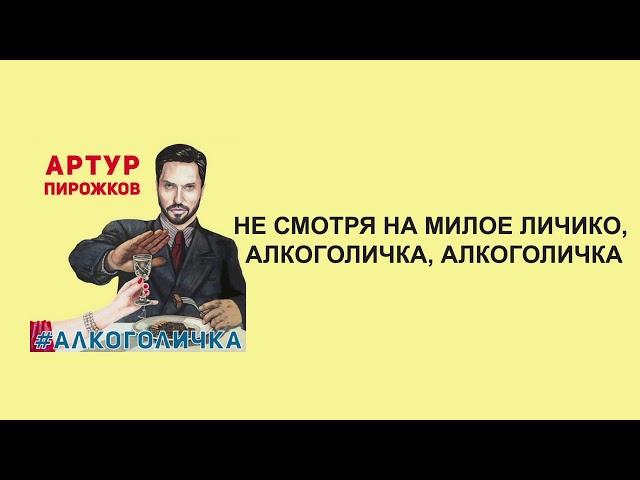 Артур Пирожков - Алкоголичка (слова/lyrics)