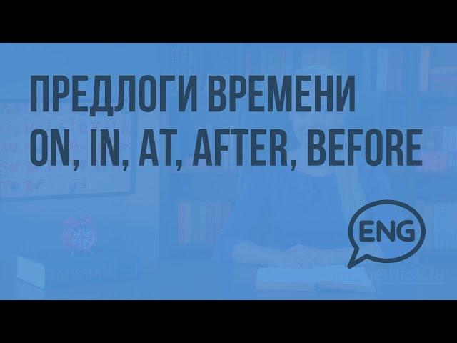 Предлоги времени ON, IN, AT, AFTER, BEFORE. Видеоурок по английскому языку 4 класс