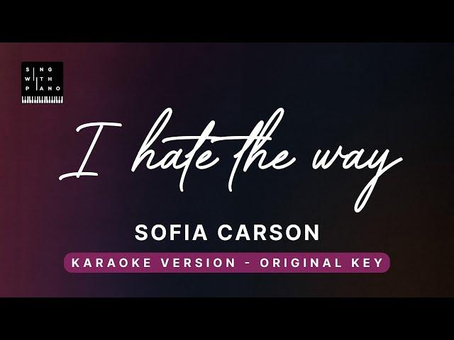 I hate the way - Sofia Carson (Original Key Karaoke) - Piano Instrumental Cover with Lyrics