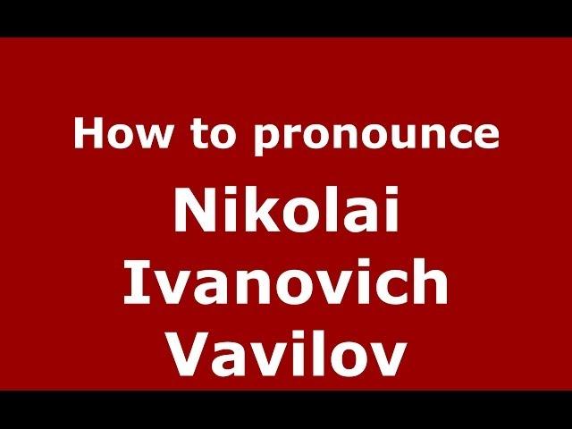 How to pronounce Nikolai Ivanovich Vavilov (Russian/Russia) - PronounceNames.com